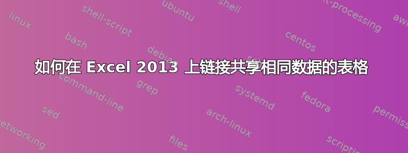 如何在 Excel 2013 上链接共享相同数据的表格