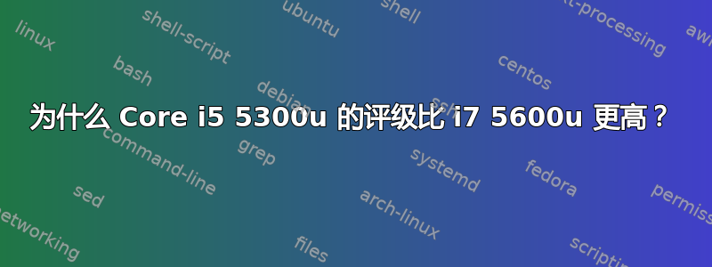 为什么 Core i5 5300u 的评级比 i7 5600u 更高？