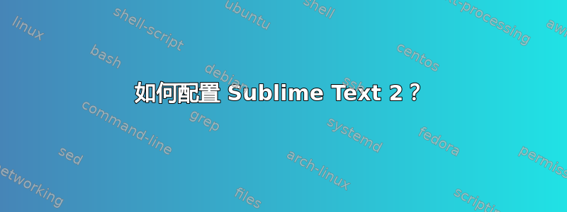 如何配置 Sublime Text 2？