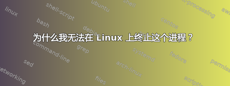 为什么我无法在 Linux 上终止这个进程？