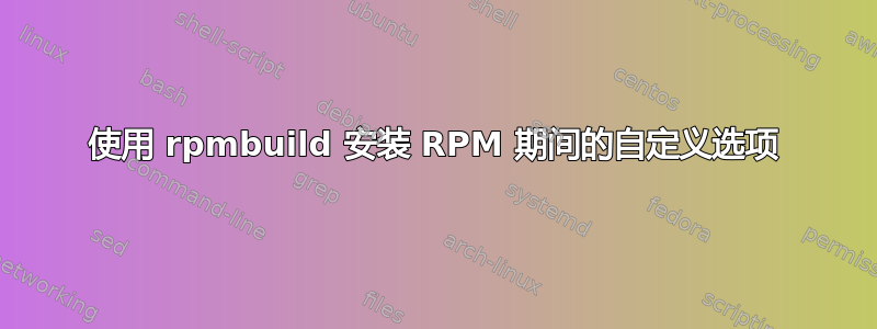 使用 rpmbuild 安装 RPM 期间的自定义选项