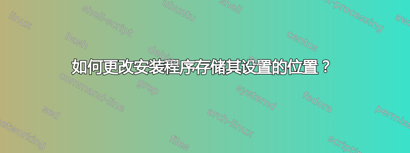 如何更改安装程序存储其设置的位置？