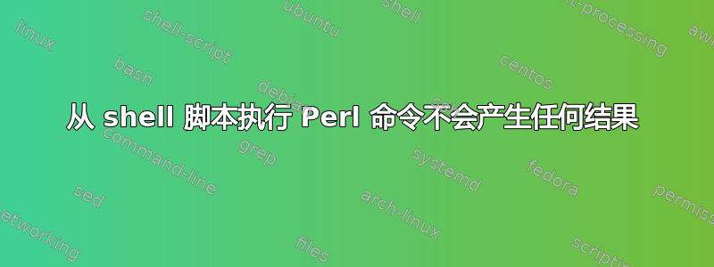 从 shell 脚本执行 Perl 命令不会产生任何结果