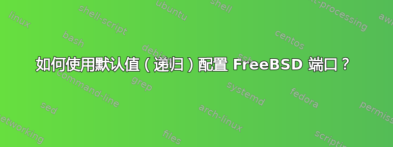 如何使用默认值（递归）配置 FreeBSD 端口？