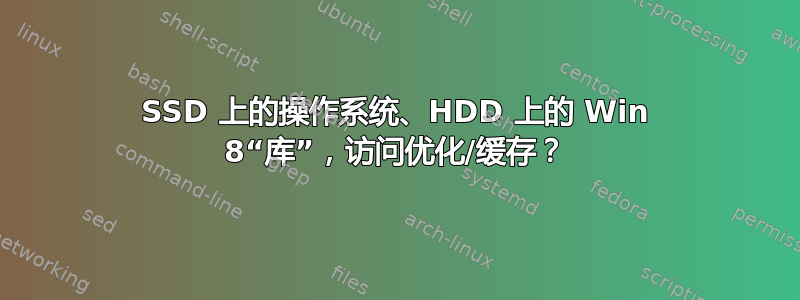 SSD 上的操作系统、HDD 上的 Win 8“库”，访问优化/缓存？