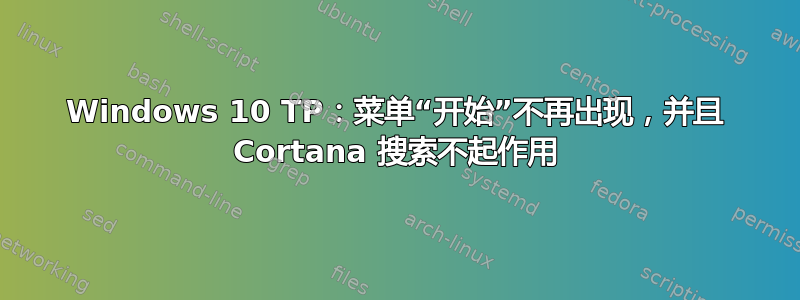 Windows 10 TP：菜单“开始”不再出现，并且 Cortana 搜索不起作用