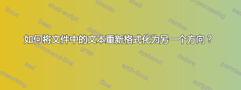 如何将文件中的文本重新格式化为另一个方向？