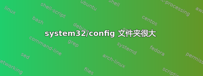 system32/config 文件夹很大