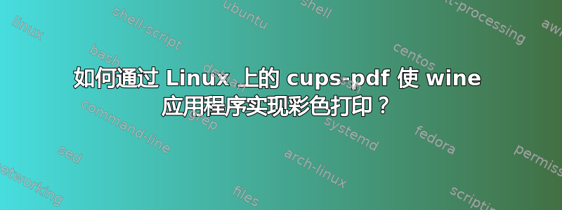 如何通过 Linux 上的 cups-pdf 使 wine 应用程序实现彩色打印？