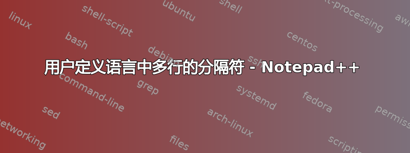 用户定义语言中多行的分隔符 - Notepad++