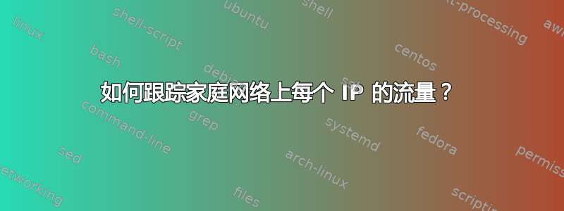 如何跟踪家庭网络上每个 IP 的流量？