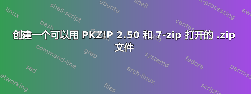 创建一个可以用 PKZIP 2.50 和 7-zip 打开的 .zip 文件