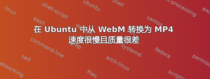 在 Ubuntu 中从 WebM 转换为 MP4 速度很慢且质量很差