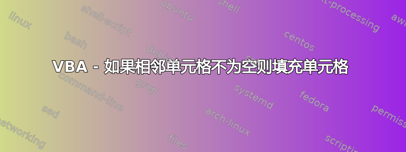 VBA - 如果相邻单元格不为空则填充单元格