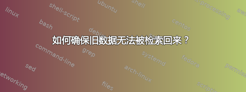 如何确保旧数据无法被检索回来？