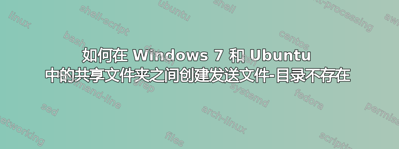 如何在 Windows 7 和 Ubuntu 中的共享文件夹之间创建发送文件-目录不存在