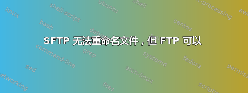 SFTP 无法重命名文件，但 FTP 可以