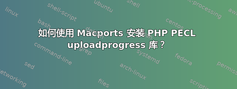 如何使用 Macports 安装 PHP PECL uploadprogress 库？