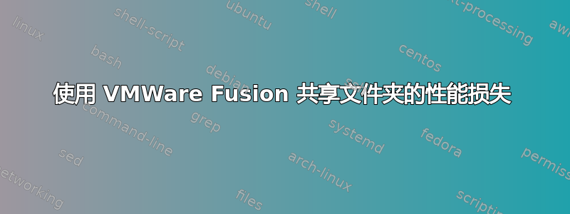 使用 VMWare Fusion 共享文件夹的性能损失