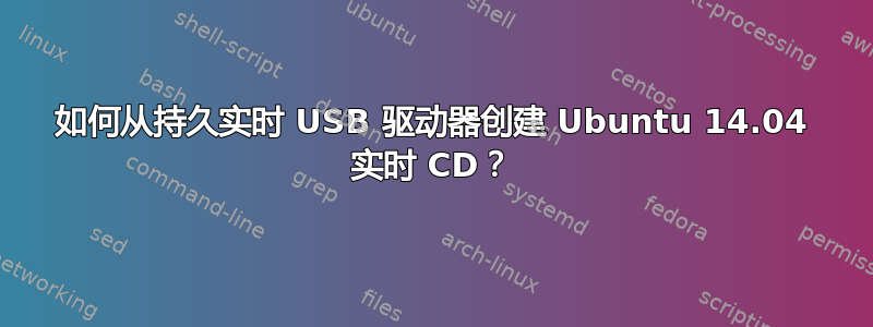 如何从持久实时 USB 驱动器创建 Ubuntu 14.04 实时 CD？