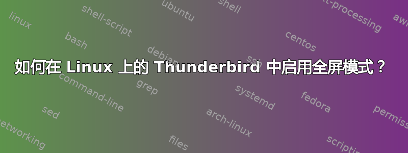 如何在 Linux 上的 Thunderbird 中启用全屏模式？