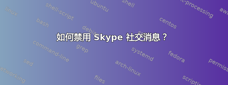 如何禁用 Skype 社交消息？