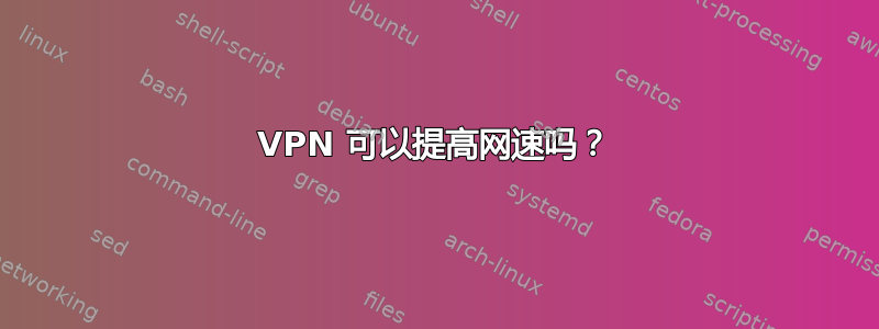 VPN 可以提高网速吗？