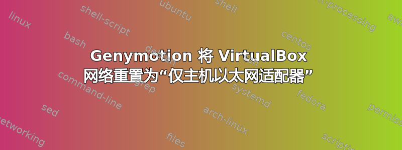 Genymotion 将 VirtualBox 网络重置为“仅主机以太网适配器”