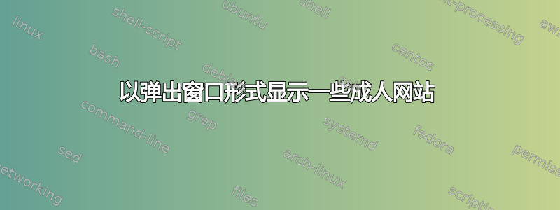 以弹出窗口形式显示一些成人网站