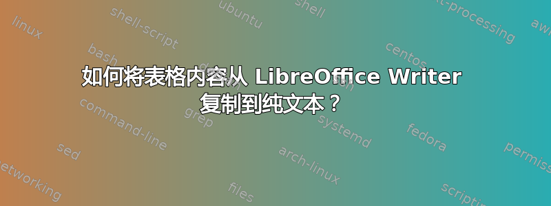 如何将表格内容从 LibreOffice Writer 复制到纯文本？