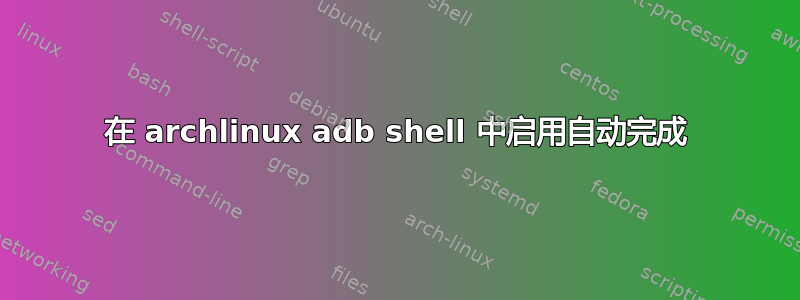 在 archlinux adb shell 中启用自动完成