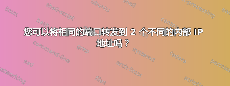 您可以将相同的端口转发到 2 个不同的内部 IP 地址吗？