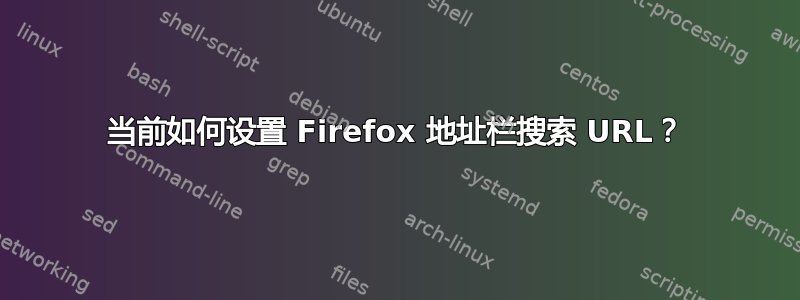 当前如何设置 Firefox 地址栏搜索 URL？