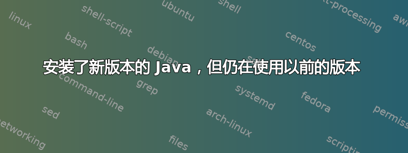 安装了新版本的 Java，但仍在使用以前的版本