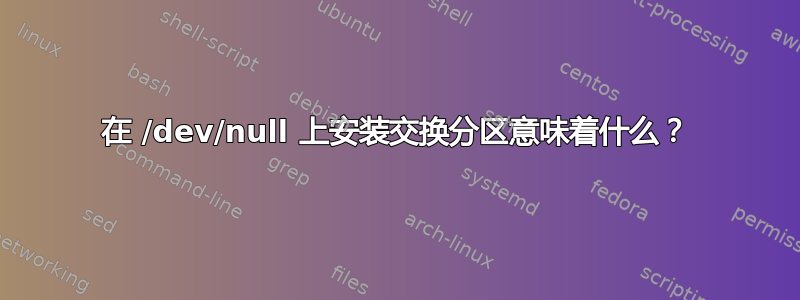 在 /dev/null 上安装交换分区意味着什么？