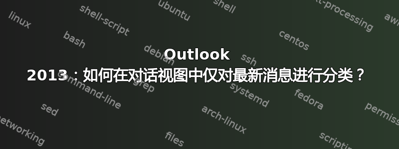 Outlook 2013：如何在对话视图中仅对最新消息进行分类？