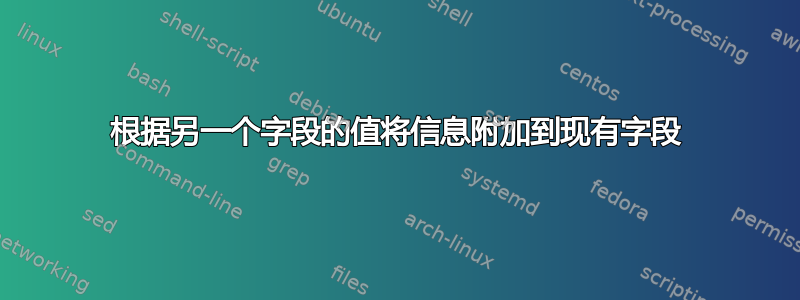 根据另一个字段的值将信息附加到现有字段