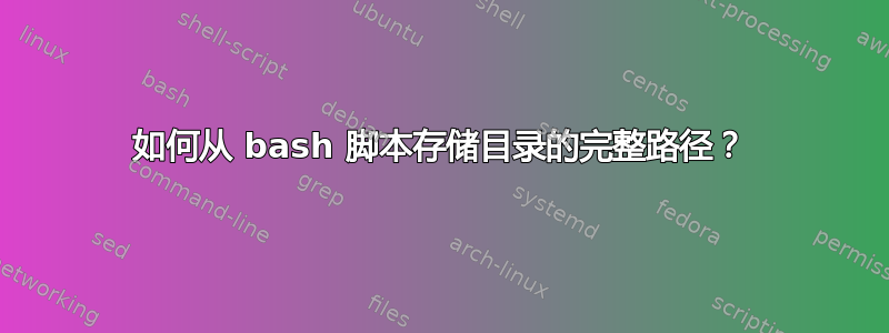 如何从 bash 脚本存储目录的完整路径？