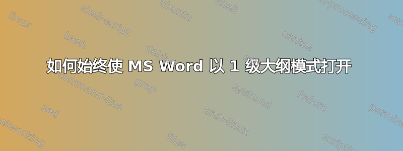 如何始终使 MS Word 以 1 级大纲模式打开