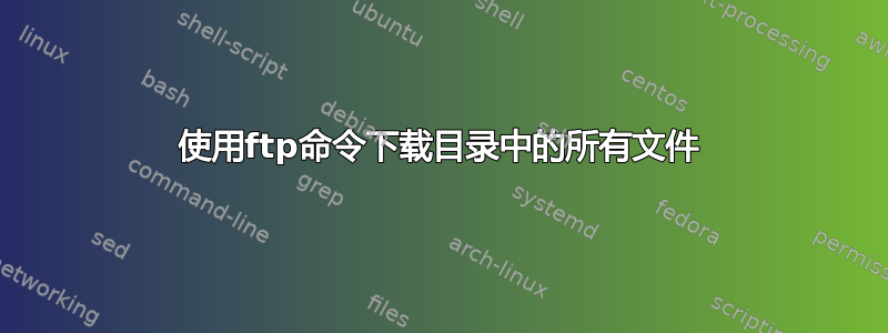 使用ftp命令下载目录中的所有文件