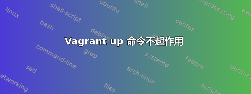 Vagrant up 命令不起作用