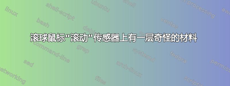 滚球鼠标“滚动”传感器上有一层奇怪的材料