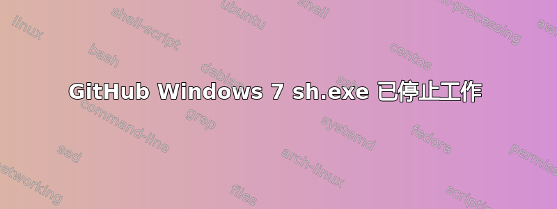 GitHub Windows 7 sh.exe 已停止工作