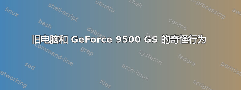 旧电脑和 GeForce 9500 GS 的奇怪行为