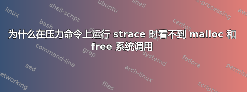 为什么在压力命令上运行 strace 时看不到 malloc 和 free 系统调用