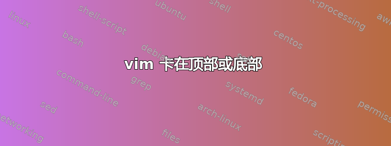 vim 卡在顶部或底部