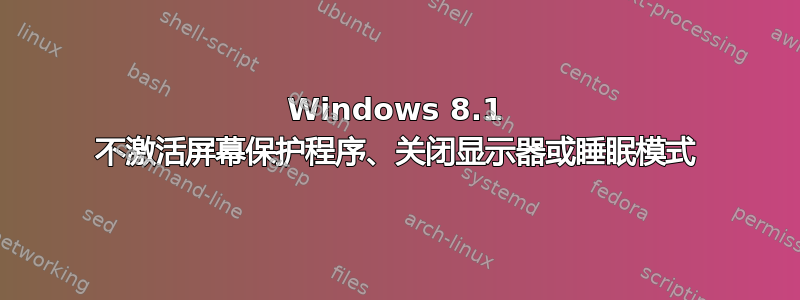 Windows 8.1 不激活屏幕保护程序、关闭显示器或睡眠模式