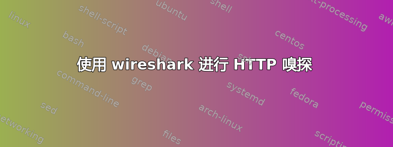 使用 wireshark 进行 HTTP 嗅探