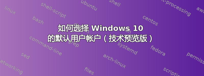 如何选择 Windows 10 的默认用户帐户（技术预览版）