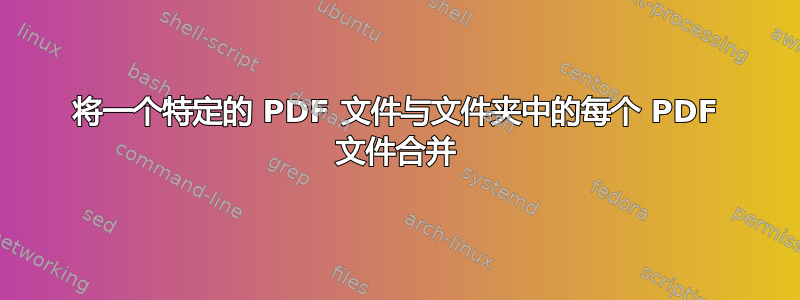 将一个特定的 PDF 文件与文件夹中的每个 PDF 文件合并